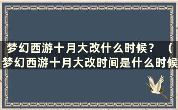 梦幻西游十月大改什么时候？ （梦幻西游十月大改时间是什么时候？）